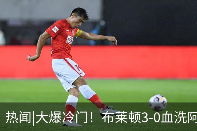 热闻|大爆冷门！布莱顿3-0血洗阿森纳，终结枪手7连胜！英超最新积分榜出炉